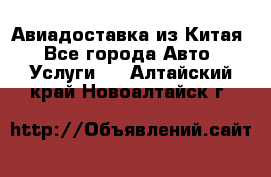 Авиадоставка из Китая - Все города Авто » Услуги   . Алтайский край,Новоалтайск г.